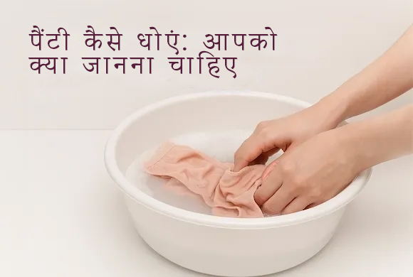 पैंटी कैसे धोएं: आपके लिए कुछ महत्वपूर्ण जानकारी