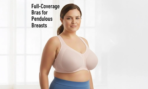 Full-Coverage Bras for Pendulous Breasts